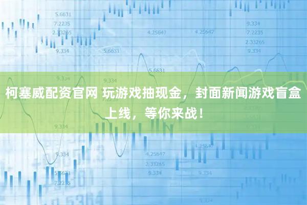 柯塞威配资官网 玩游戏抽现金，封面新闻游戏盲盒上线，等你来战！