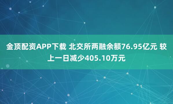 金顶配资APP下载 北交所两融余额76.95亿元 较上一日减少405.10万元