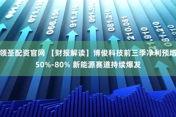 领圣配资官网 【财报解读】博俊科技前三季净利预增50%-80% 新能源赛道持续爆发