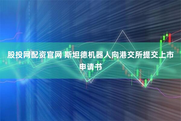 股投网配资官网 斯坦德机器人向港交所提交上市申请书