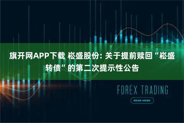 旗开网APP下载 崧盛股份: 关于提前赎回“崧盛转债”的第二次提示性公告