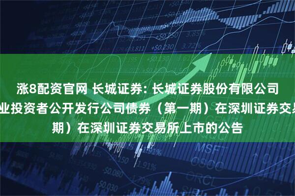 涨8配资官网 长城证券: 长城证券股份有限公司2026年面向专业投资者公开发行公司债券（第一期）在深圳证券交易所上市的公告