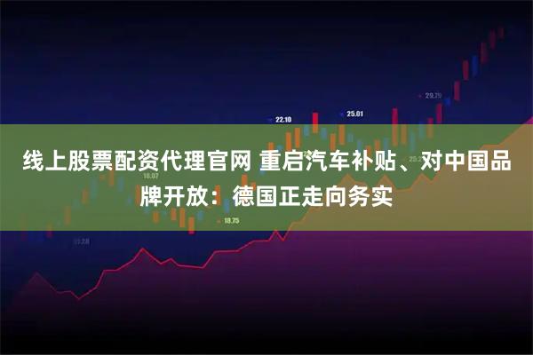 线上股票配资代理官网 重启汽车补贴、对中国品牌开放：德国正走向务实