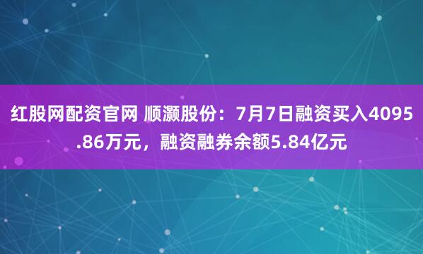 红股网配资官网 顺灏股份：7月7日融资买入4095.86万元，融资融券余额5.84亿元