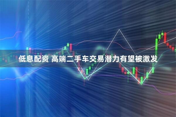 低息配资 高端二手车交易潜力有望被激发