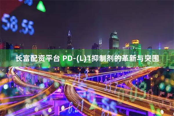 长富配资平台 PD-(L)1抑制剂的革新与突围