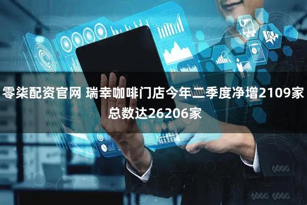 零柒配资官网 瑞幸咖啡门店今年二季度净增2109家 总数达26206家