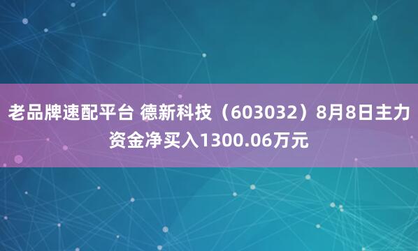 老品牌速配平台 德新科技（603032）8月8日主力资金净买入1300.06万元