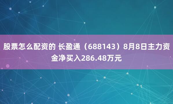 股票怎么配资的 长盈通（688143）8月8日主力资金净买入286.48万元