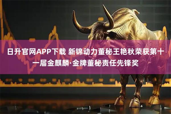 日升官网APP下载 新锦动力董秘王艳秋荣获第十一届金麒麟·金牌董秘责任先锋奖