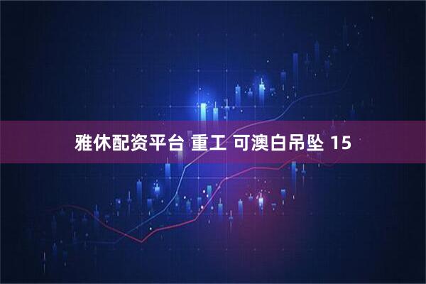 雅休配资平台 重工 可澳白吊坠 15